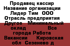 Продавец-кассир › Название организации ­ Лидер Тим, ООО › Отрасль предприятия ­ Другое › Минимальный оклад ­ 31 500 - Все города Работа » Вакансии   . Кировская обл.,Сезенево д.